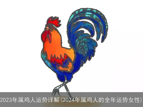 2023年属鸡人运势详解(2024年属鸡人的全年运势女性)
