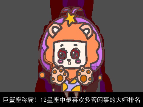 巨蟹座称霸！12星座中最喜欢多管闲事的大婶排名