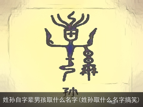 姓孙自字辈男孩取什么名字(姓孙取什么名字搞笑)