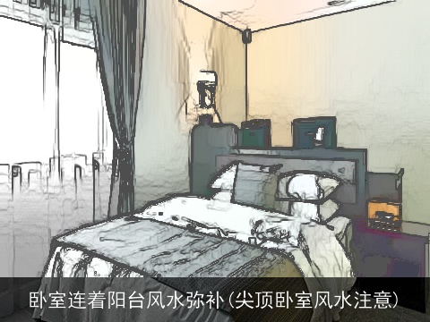 卧室连着阳台风水弥补(尖顶卧室风水注意)