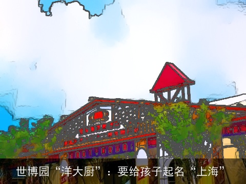 世博园“洋大厨”：要给孩子起名“上海”