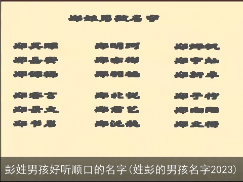 彭姓男孩好听顺口的名字(姓彭的男孩名字2023)