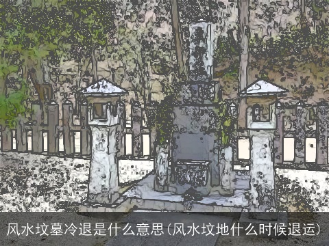 风水坟墓冷退是什么意思(风水坟地什么时候退运)