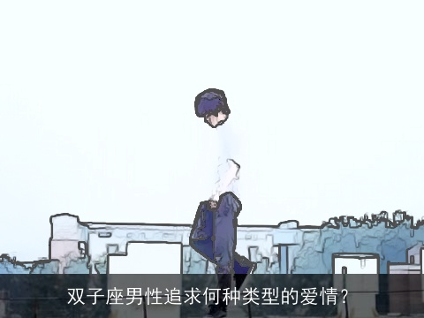 双子座男性追求何种类型的爱情？