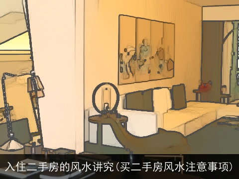 入住二手房的风水讲究(买二手房风水注意事项)