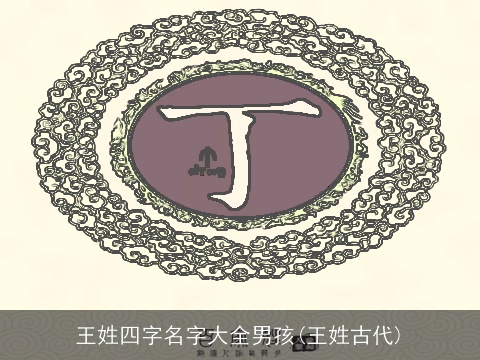 王姓四字名字大全男孩(王姓古代)