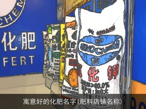 寓意好的化肥名字(肥料店铺名称)