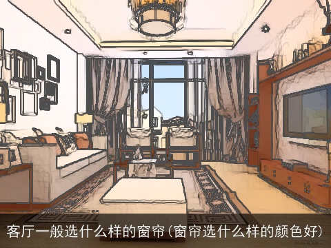 客厅一般选什么样的窗帘(窗帘选什么样的颜色好)