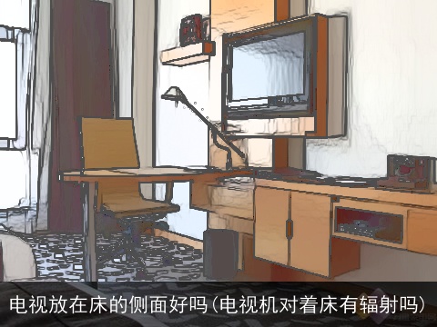 电视放在床的侧面好吗(电视机对着床有辐射吗)