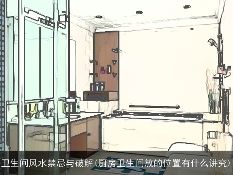 卫生间风水禁忌与破解(厨房卫生间放的位置有什么讲究)