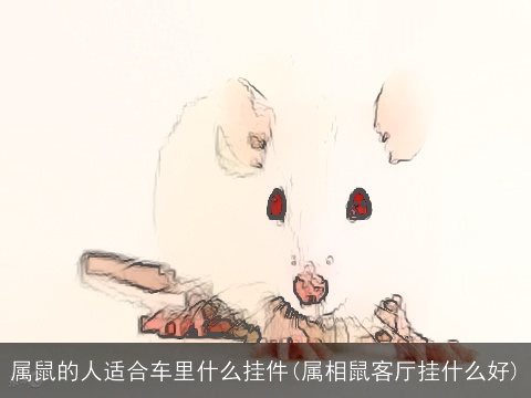 属鼠的人适合车里什么挂件(属相鼠客厅挂什么好)