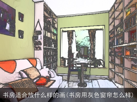 书房适合放什么样的画(书房用灰色窗帘怎么样)