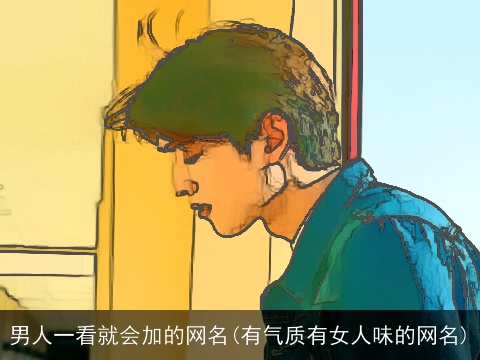 男人一看就会加的网名(有气质有女人味的网名)