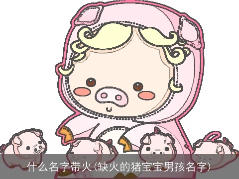 什么名字带火(缺火的猪宝宝男孩名字)