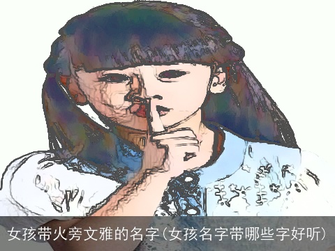 女孩带火旁文雅的名字(女孩名字带哪些字好听)