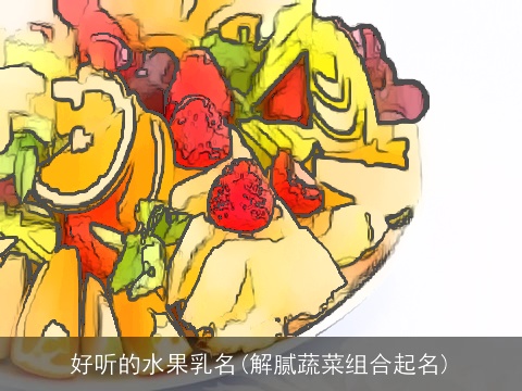 好听的水果乳名(解腻蔬菜组合起名)