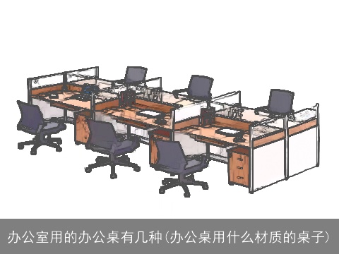 办公室用的办公桌有几种(办公桌用什么材质的桌子)
