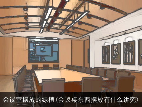 会议室摆放的绿植(会议桌东西摆放有什么讲究)