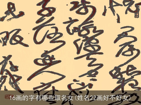 16画的字有哪些取名女(姓名22画好不好女)