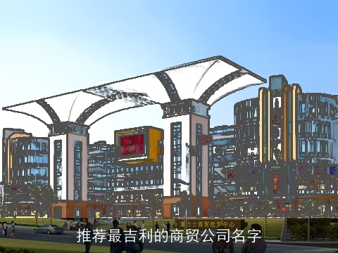 推荐最吉利的商贸公司名字