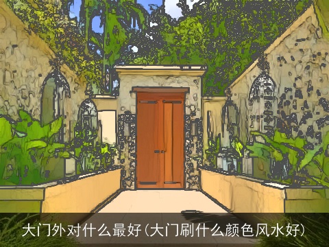 大门外对什么最好(大门刷什么颜色风水好)