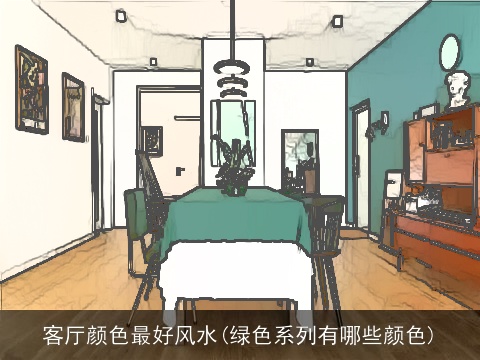客厅颜色最好风水(绿色系列有哪些颜色)
