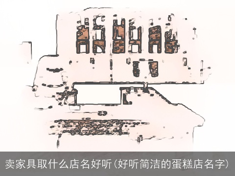 卖家具取什么店名好听(好听简洁的蛋糕店名字)