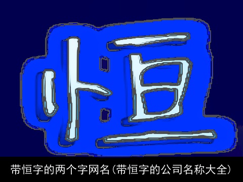带恒字的两个字网名(带恒字的公司名称大全)
