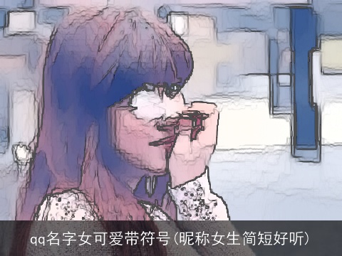 qq名字女可爱带符号(昵称女生简短好听)