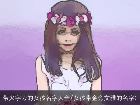 带火字旁的女孩名字大全(女孩带金旁文雅的名字)
