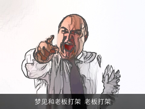梦见和老板打架 老板打架