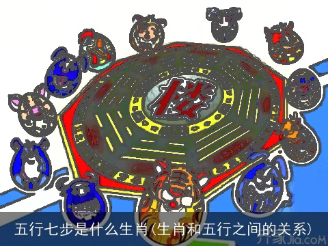 五行七步是什么生肖(生肖和五行之间的关系)