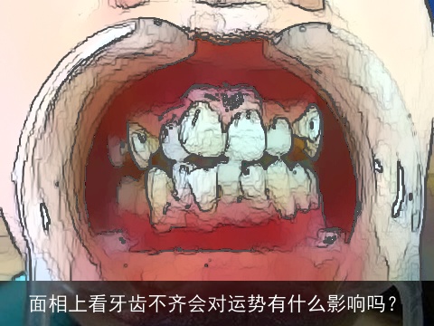 面相上看牙齿不齐会对运势有什么影响吗？