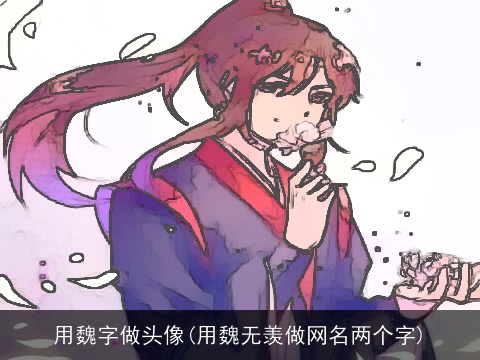 用魏字做头像(用魏无羡做网名两个字)