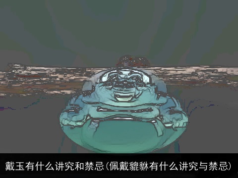 戴玉有什么讲究和禁忌(佩戴貔貅有什么讲究与禁忌)