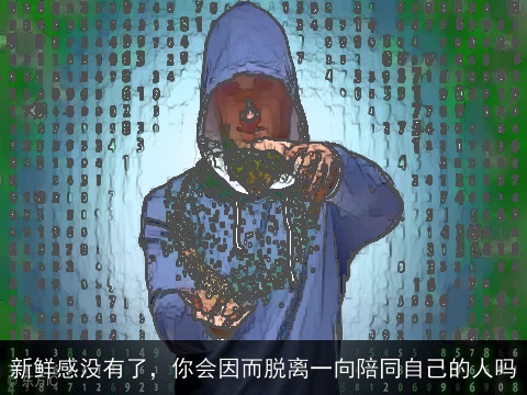 新鲜感没有了，你会因而脱离一向陪同自己的人吗