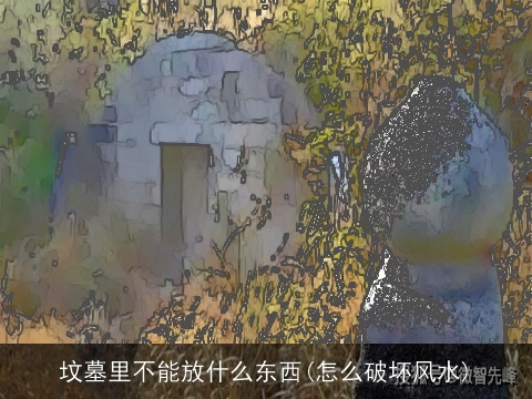 坟墓里不能放什么东西(怎么破坏风水)