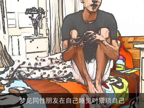 梦见同性朋友在自己睡觉时猥琐自己