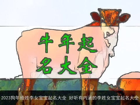 2023狗年给姓李女宝宝起名大全 好听有内涵的李姓女宝宝起名大全
