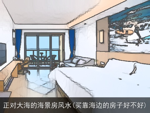 正对大海的海景房风水(买靠海边的房子好不好)