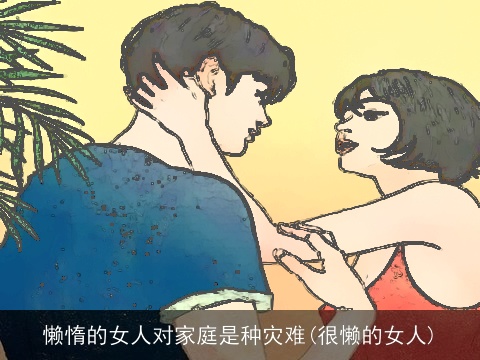 懒惰的女人对家庭是种灾难(很懒的女人)
