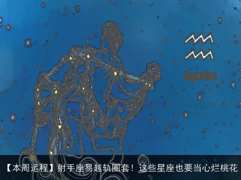 【本周运程】射手座易越轨圈套！这些星座也要当心烂桃花