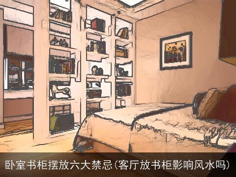 卧室书柜摆放六大禁忌(客厅放书柜影响风水吗)