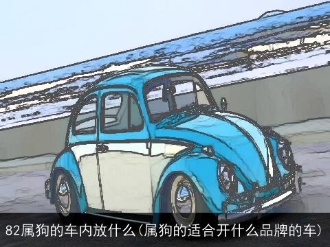 82属狗的车内放什么(属狗的适合开什么品牌的车)