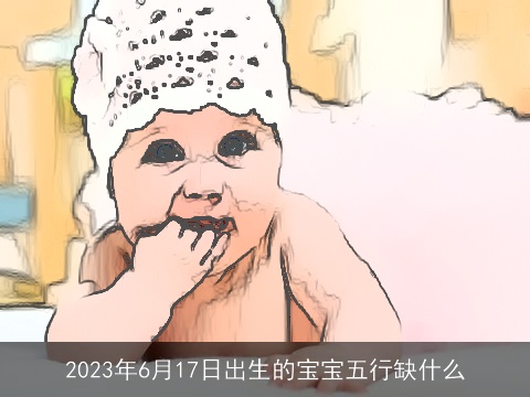 2023年6月17日出生的宝宝五行缺什么