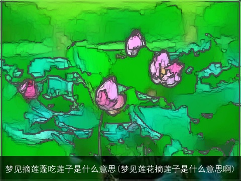 梦见摘莲蓬吃莲子是什么意思(梦见莲花摘莲子是什么意思啊)