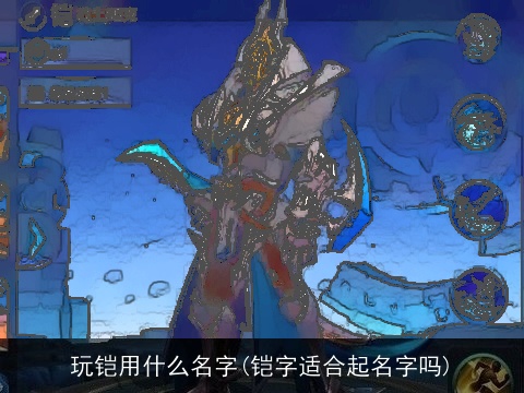 玩铠用什么名字(铠字适合起名字吗)