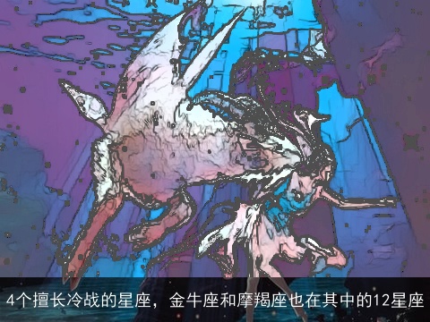 4个擅长冷战的星座，金牛座和摩羯座也在其中的12星座