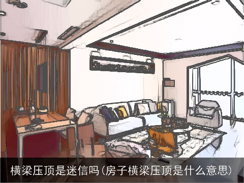 横梁压顶是迷信吗(房子横梁压顶是什么意思)