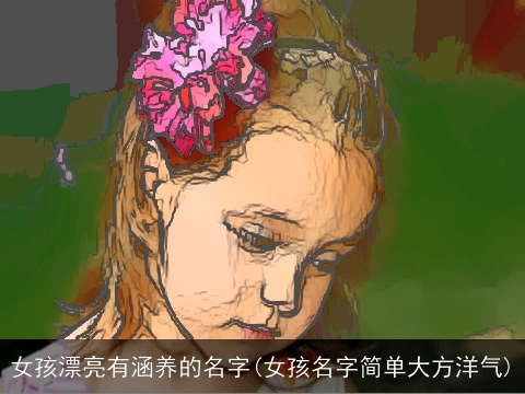 女孩漂亮有涵养的名字(女孩名字简单大方洋气)